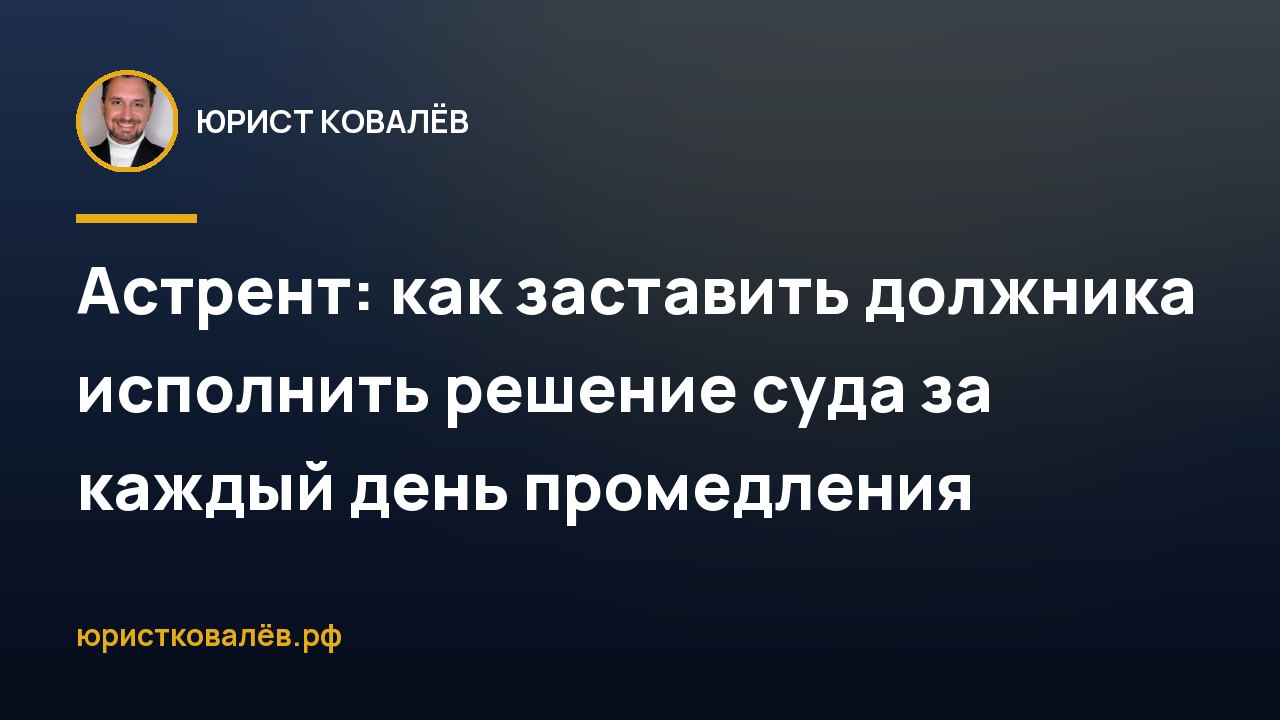 Астрент: как заставить должника исполнить решение суда за каждый день промедления