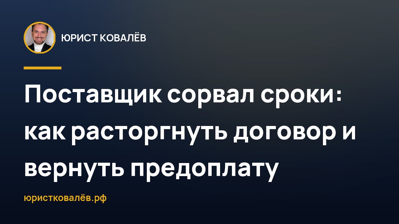 Поставщик сорвал сроки: как расторгнуть договор и вернуть предоплату