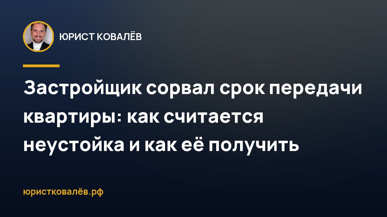 Застройщик сорвал срок передачи квартиры: как считается неустойка и как её получить