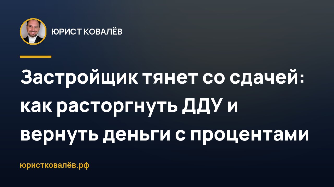 Застройщик тянет со сдачей: как расторгнуть ДДУ и вернуть деньги с процентами