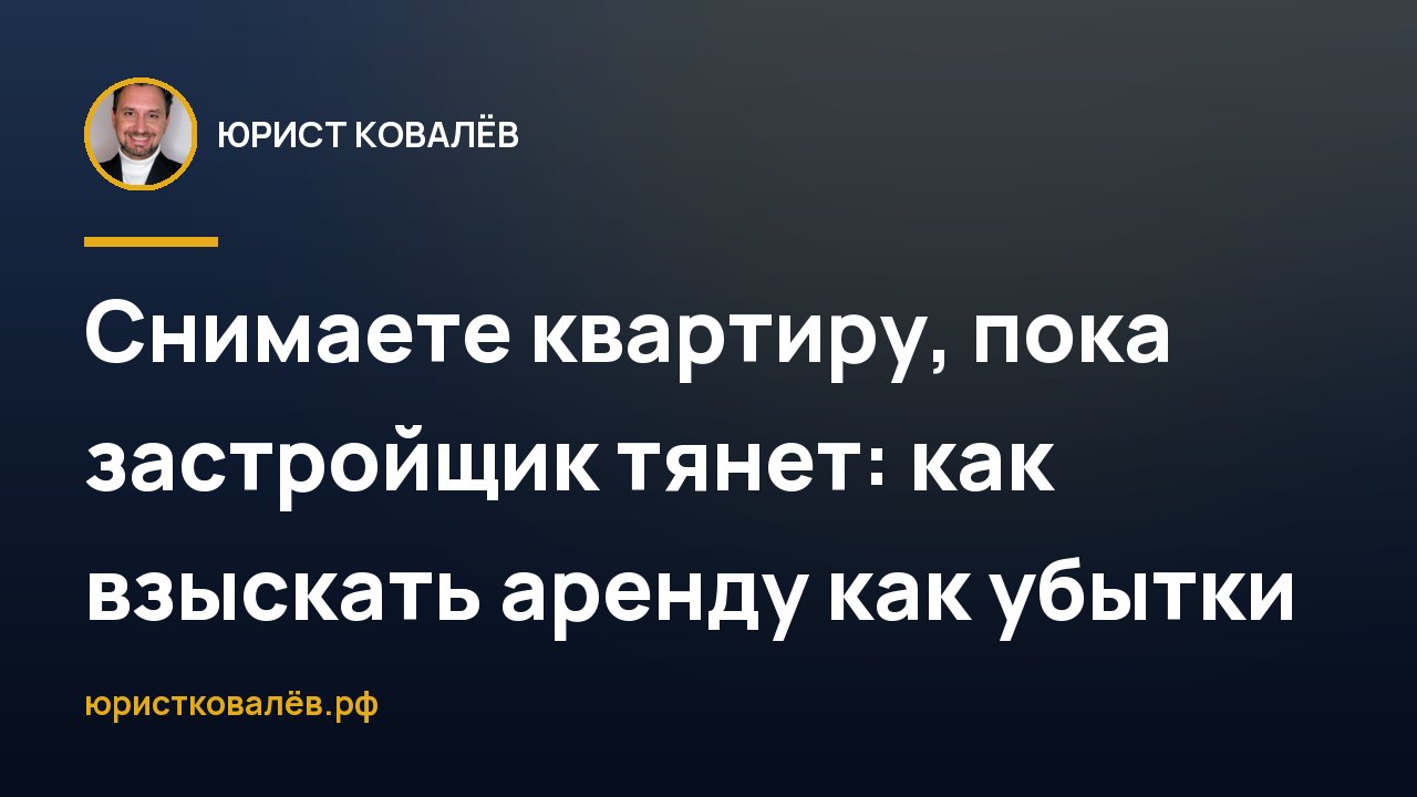 Снимаете квартиру, пока застройщик тянет: как взыскать аренду как убытки