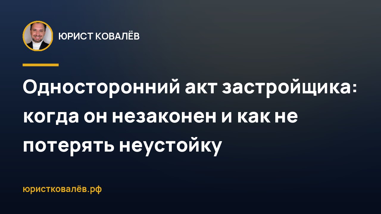 Односторонний акт застройщика: когда он незаконен и как не потерять неустойку