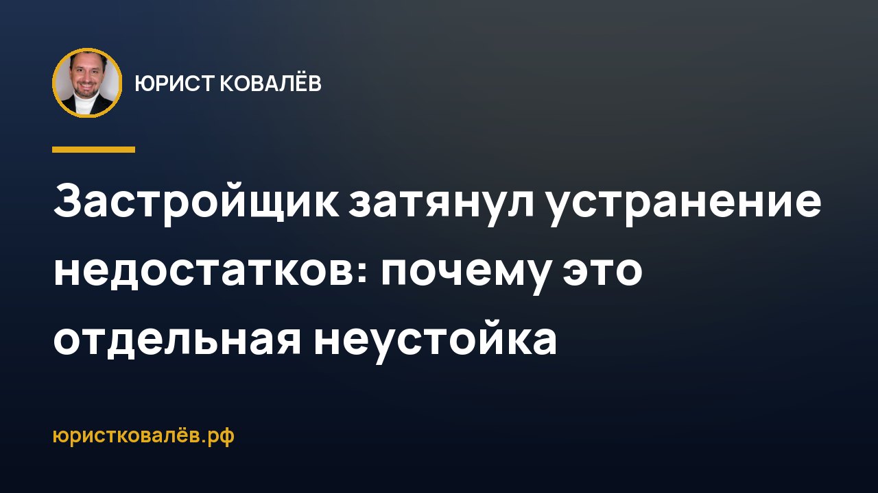 Застройщик затянул устранение недостатков: почему это отдельная неустойка