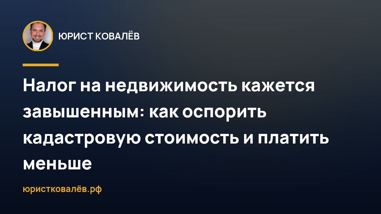 Налог на недвижимость кажется завышенным: как оспорить кадастровую стоимость и платить меньше