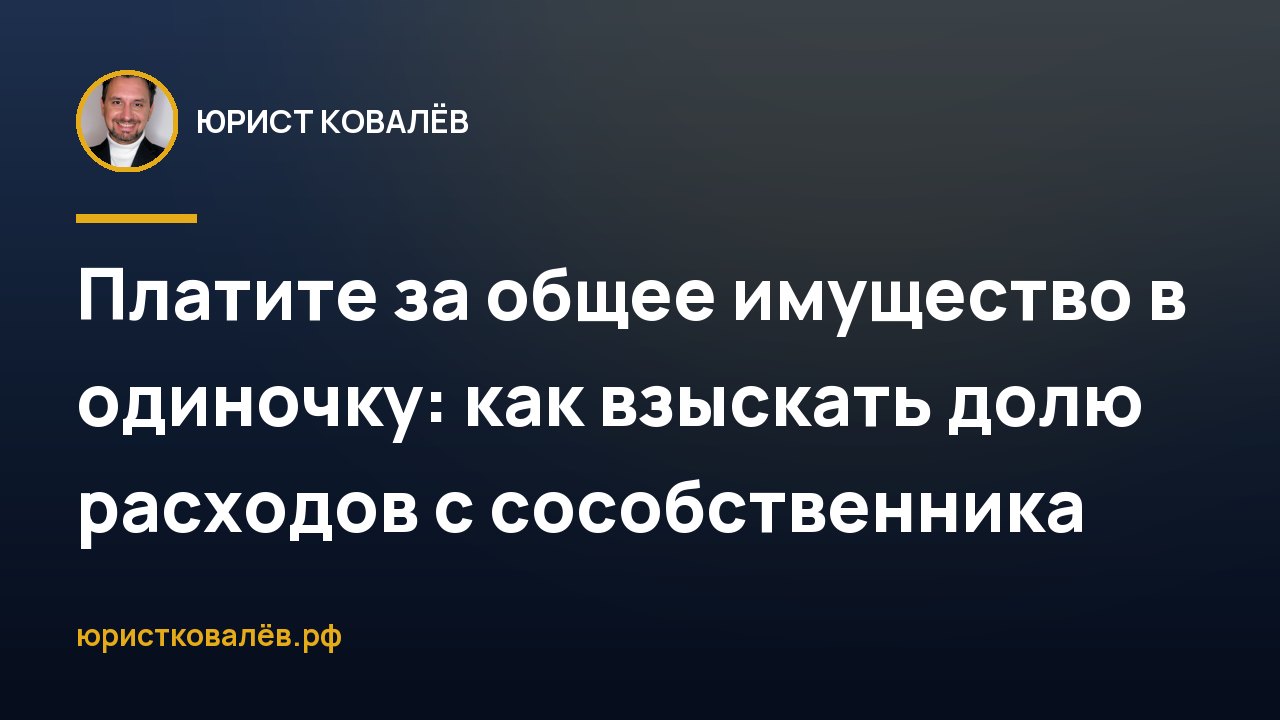 Платите за общее имущество в одиночку: как взыскать долю расходов с сособственника