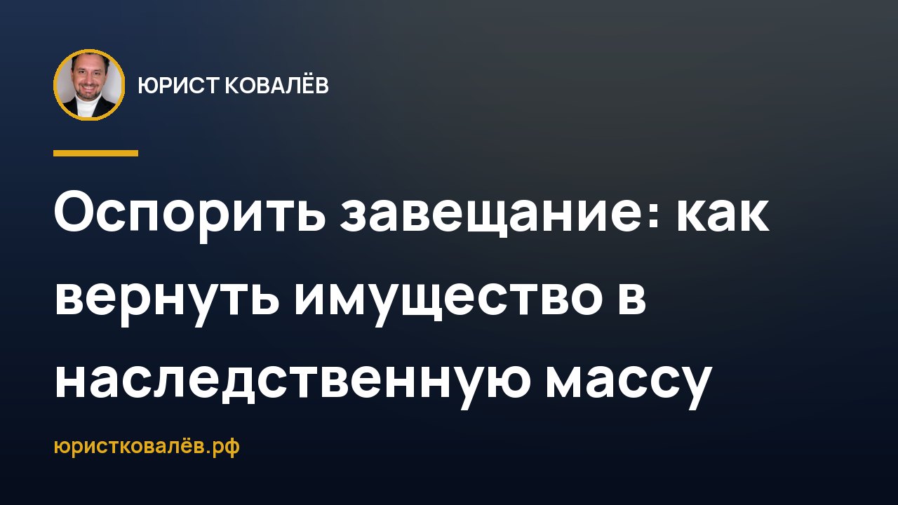 Оспорить завещание: как вернуть имущество в наследственную массу