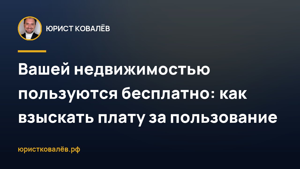 Вашей недвижимостью пользуются бесплатно: как взыскать плату за пользование