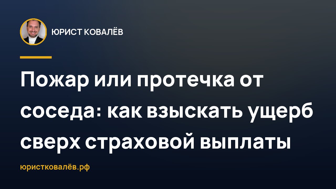 Пожар или протечка от соседа: как взыскать ущерб сверх страховой выплаты