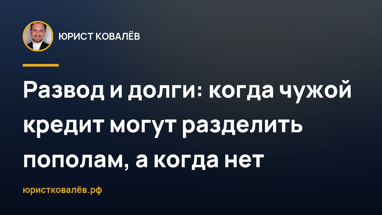 Развод и долги: когда чужой кредит могут разделить пополам, а когда нет