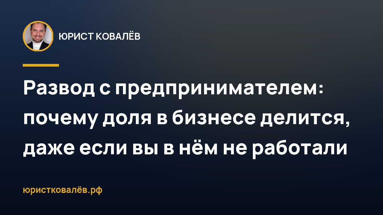 Развод с предпринимателем: почему доля в бизнесе делится, даже если вы в нём не работали