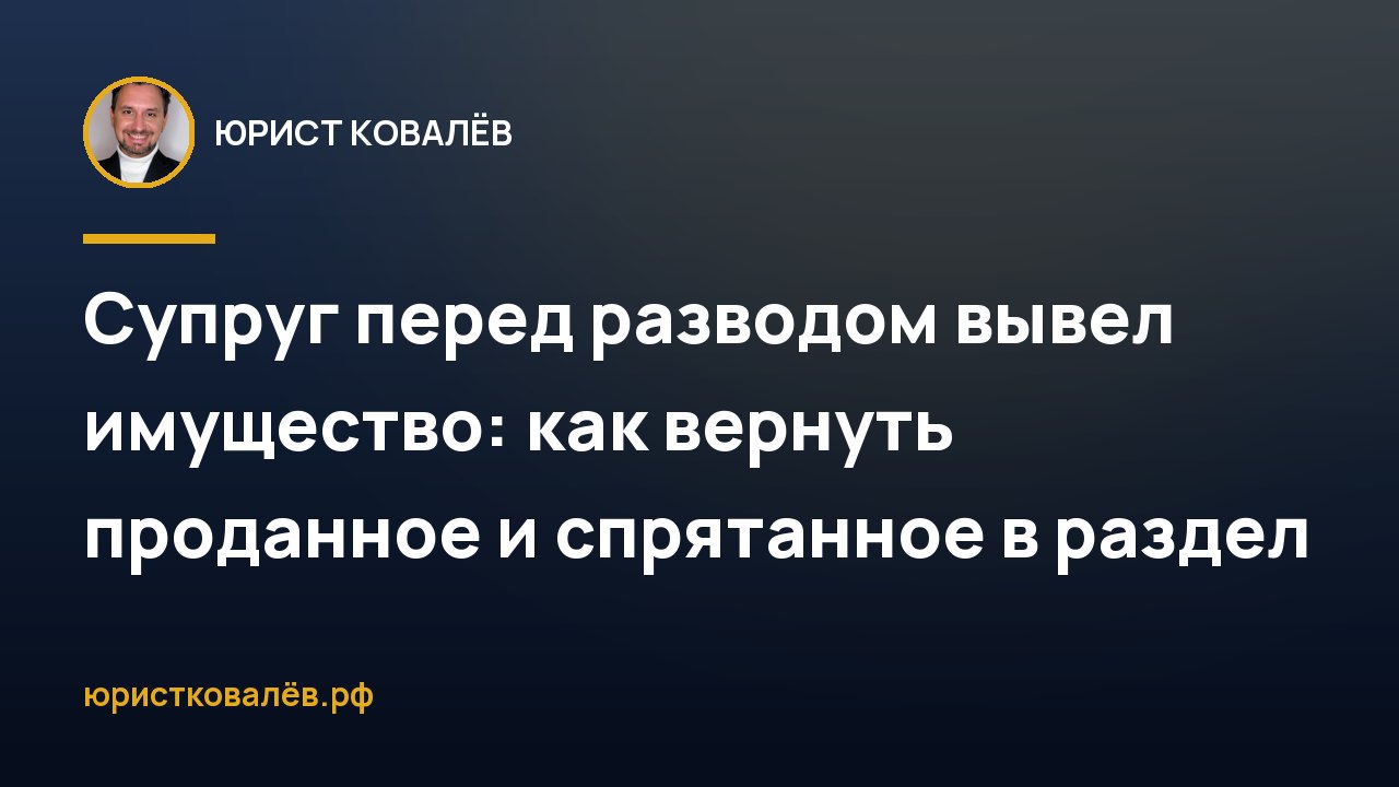 Супруг перед разводом вывел имущество: как вернуть проданное и спрятанное в раздел
