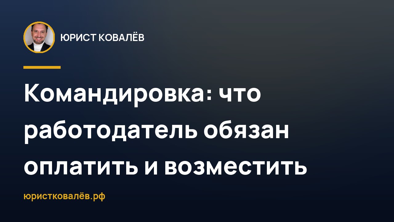 Командировка: что работодатель обязан оплатить и возместить